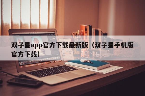 双子星app官方下载最新版（双子星手机版官方下载）