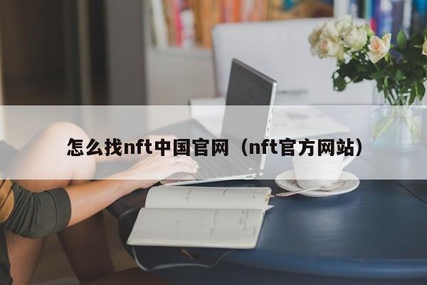 怎么找nft中国官网（nft官方网站）