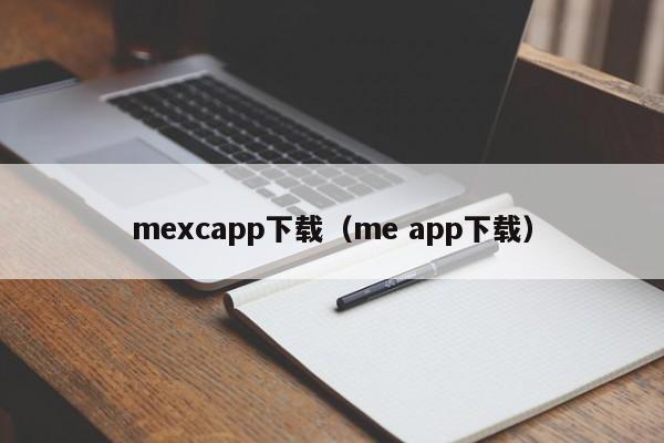 mexcapp下载（me app下载）