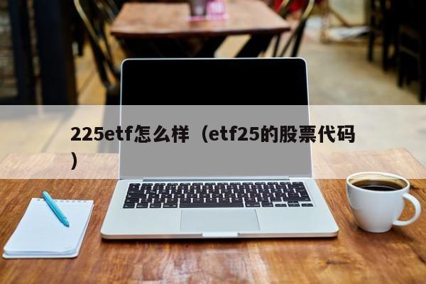 225etf怎么样（etf25的股票代码）