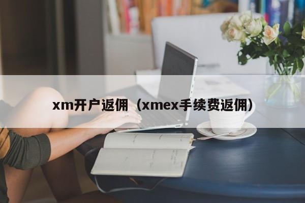 xm开户返佣（xmex手续费返佣）