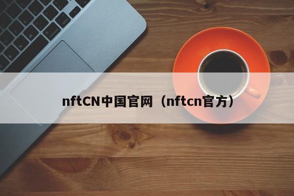 nftCN中国官网（nftcn官方）