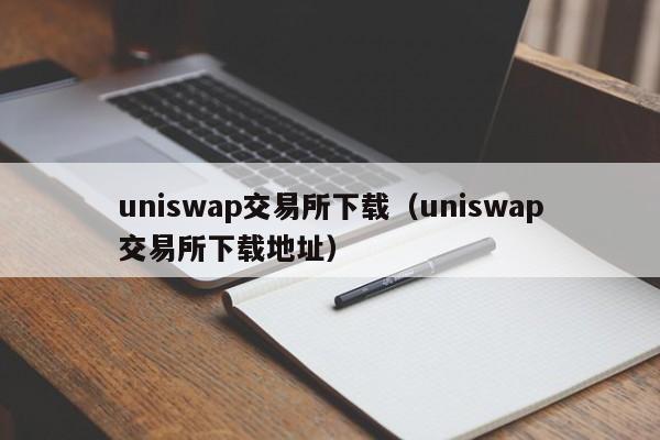 uniswap交易所下载（uniswap交易所下载地址）