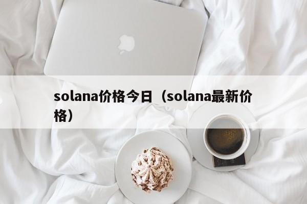 solana价格今日（solana最新价格）