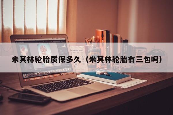 米其林轮胎质保多久（米其林轮胎有三包吗）