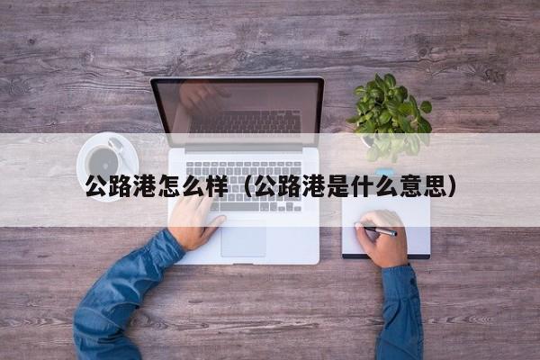 公路港怎么样（公路港是什么意思）