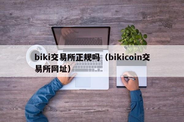 biki交易所正规吗（bikicoin交易所网址）