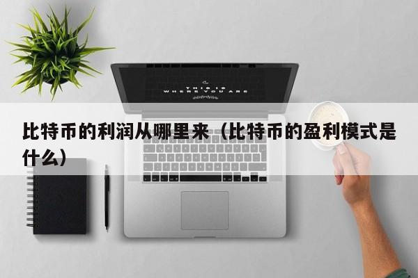 比特币的利润从哪里来（比特币的盈利模式是什么）