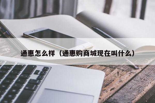 通惠怎么样（通惠购商城现在叫什么）