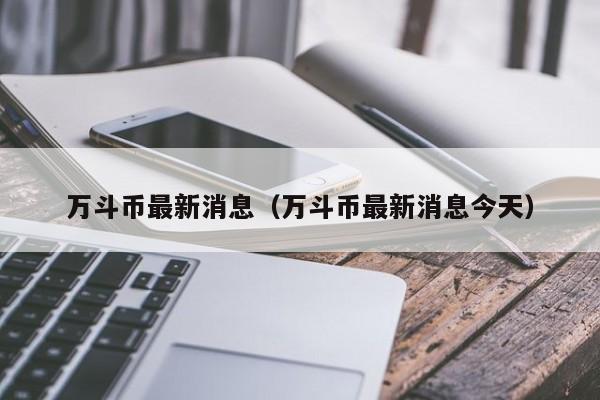 万斗币最新消息（万斗币最新消息今天）