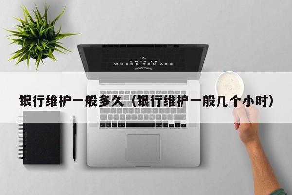 银行维护一般多久（银行维护一般几个小时）