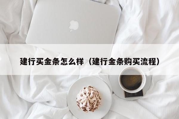 建行买金条怎么样（建行金条购买流程）