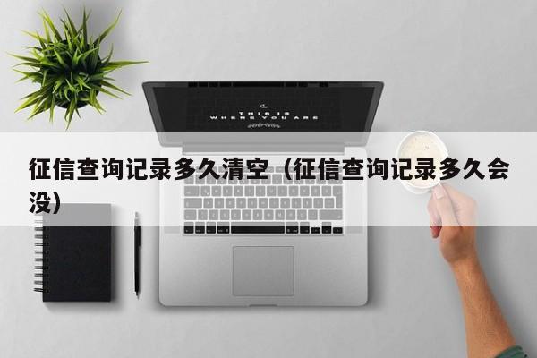 征信查询记录多久清空（征信查询记录多久会没）