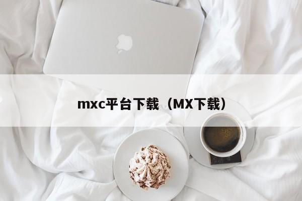 mxc平台下载（MX下载）