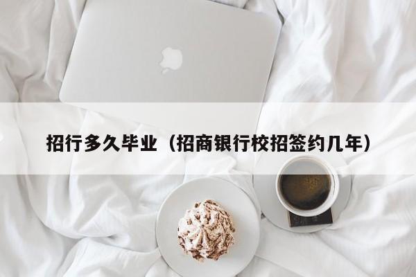 招行多久毕业（招商银行校招签约几年）