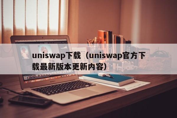 uniswap下载（uniswap官方下载最新版本更新内容）