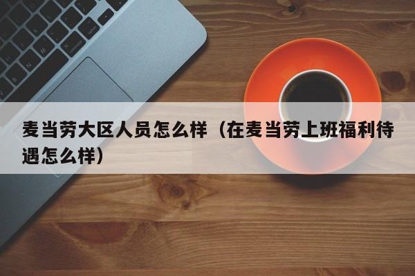 麦当劳大区人员怎么样（在麦当劳上班福利待遇怎么样）