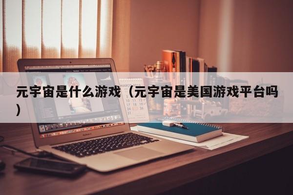 元宇宙是什么游戏（元宇宙是美国游戏平台吗）