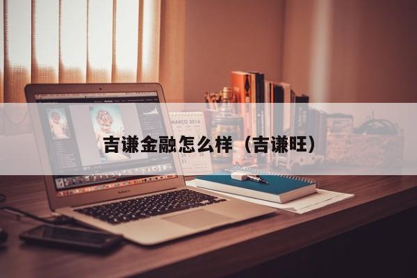 吉谦金融怎么样（吉谦旺）