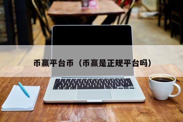 币赢平台币（币赢是正规平台吗）